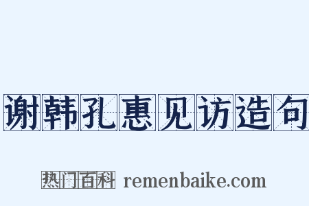 谢韩孔惠见访造句是什么意思的图片